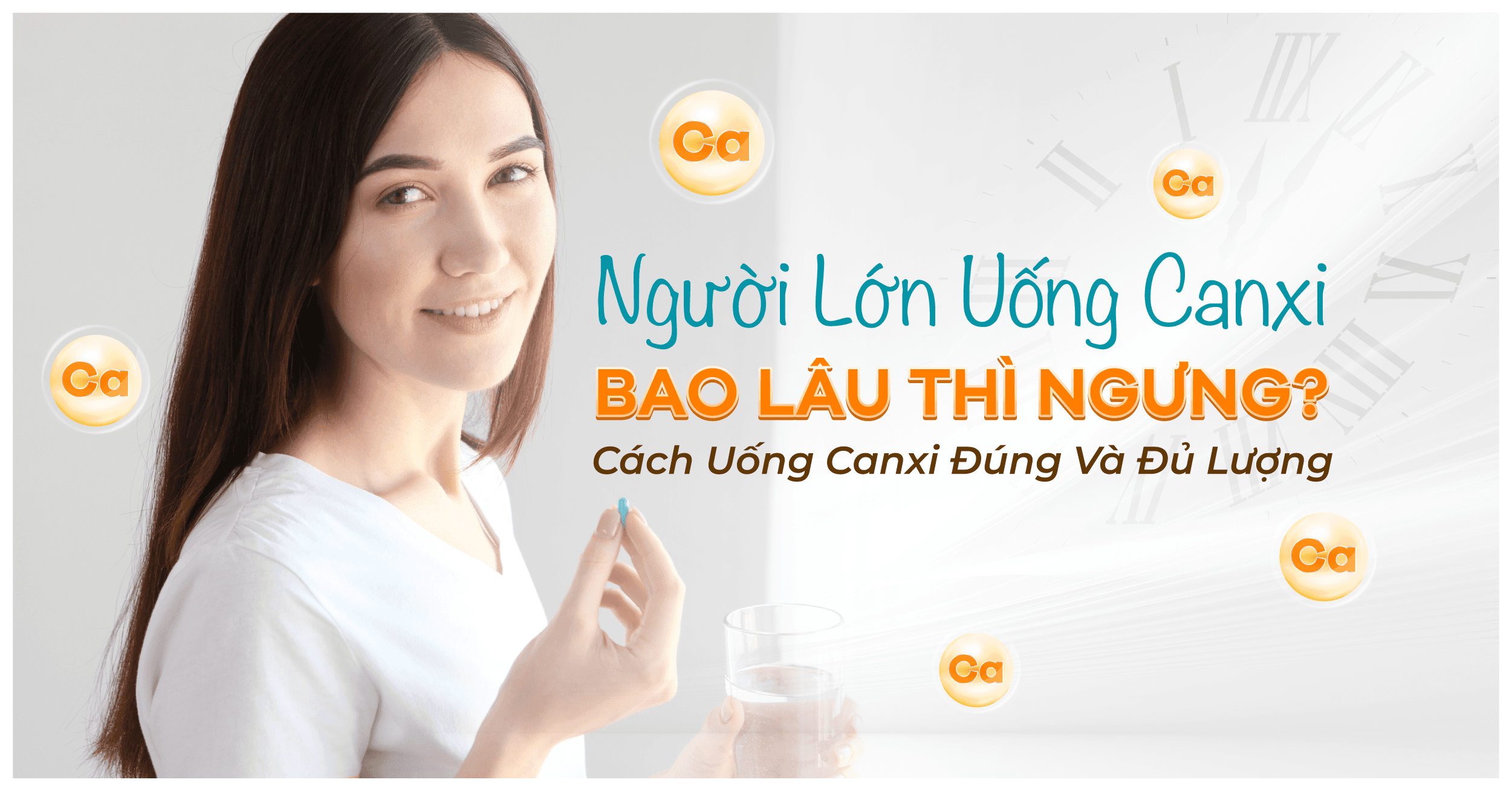 Người Lớn Uống Canxi Bao Lâu Thì Ngưng? Cách Uống Canxi Đúng Và Đủ Lượng