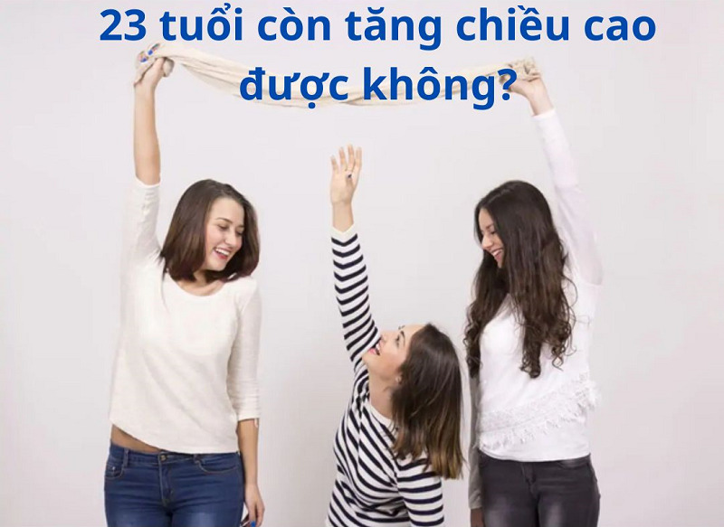 23 tuổi còn tăng chiều cao được không