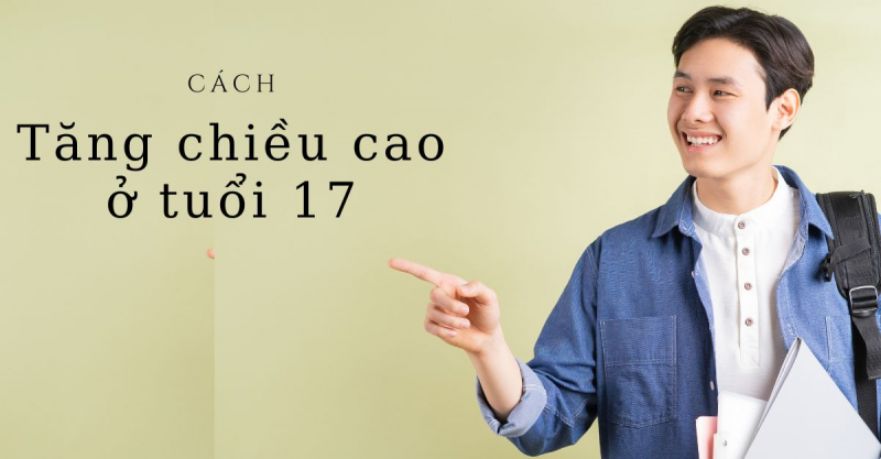 Tuổi 17 vẫn có thể tăng chiều cao nếu áp dụng một số cách tăng chiều cao hiệu quả