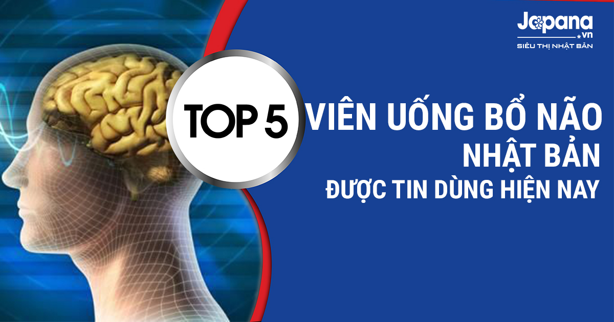 5 viên uống Thuốc Bổ Não của Nhật Bản tốt nhất hiện nay