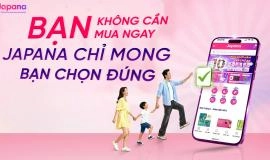 Bạn không cần mua ngay Japana chỉ mong bạn chọn đúng