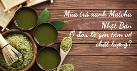 Mua trà xanh Matcha Nhật Bản chính hãng ở đâu uy tín?