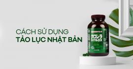 Cách sử dụng Tảo lục Nhật Bản Chlorella mang lại hiệu quả tốt nhất
