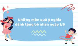 Gợi ý 15 món quà ý nghĩa tặng bé nhân ngày Quốc tế Thiếu nhi 1/6