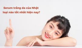 Serum trắng da của Nhật loại nào tốt nhất hiện nay?